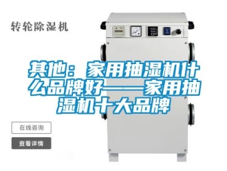 企业新闻其他：家用抽湿机什么品牌好——家用抽湿机十大品牌