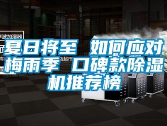 行业新闻夏日将至 如何应对梅雨季 口碑款除湿机推荐榜