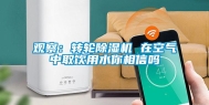 观察：转轮除湿机 在空气中取饮用水你相信吗
