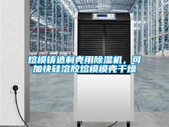 行业新闻熔模铸造制壳用除湿机，可加快硅溶胶熔模模壳干燥
