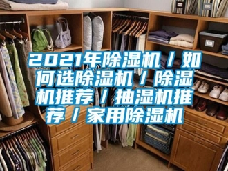 常见问题2021年除湿机／如何选除湿机／除湿机推荐／抽湿机推荐／家用除湿机