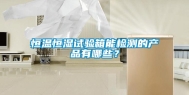 恒温恒湿试验箱能检测的产品有哪些？