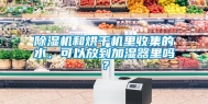除湿机和烘干机里收集的水，可以放到加湿器里吗？