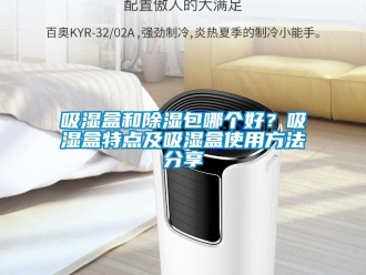 企业新闻吸湿盒和除湿包哪个好？吸湿盒特点及吸湿盒使用方法分享