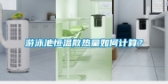游泳池恒温散热量如何计算？