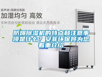 企业新闻防爆除湿机的特点和注意事项是什么？安菲环保将为您着重介绍