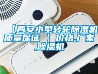 企业新闻【西安小型转轮除湿机质量保证 】价格,厂家,除湿机