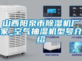 企业新闻山西阳泉市除湿机厂家_空气抽湿机型号介绍