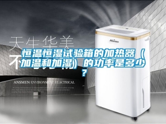 知识百科恒温恒湿试验箱的加热器（加温和加湿）的功率是多少？
