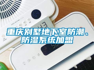 企业新闻重庆别墅地下室防潮、防湿系统加盟