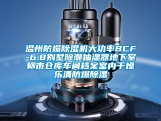 企业新闻温州防爆除湿机大功率BCF-6.8别墅除潮抽湿器地下室柳市仓库车间档案室内干燥乐清防爆除湿