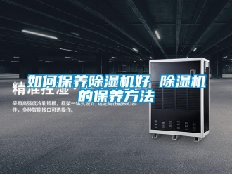 行业新闻如何保养除湿机好 除湿机的保养方法