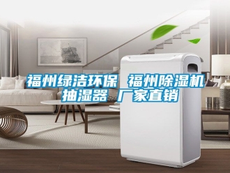 企业新闻福州绿洁环保 福州除湿机 抽湿器 厂家直销