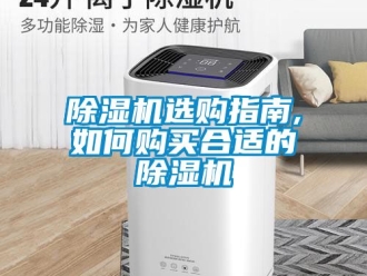 行业新闻除湿机选购指南,如何购买合适的除湿机