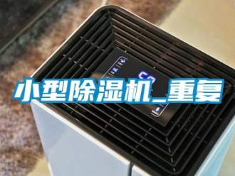 行业新闻小型除湿机_重复