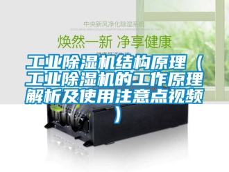 常见问题工业除湿机结构原理（工业除湿机的工作原理解析及使用注意点视频）