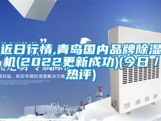 企业新闻近日行情,青岛国内品牌除湿机(2022更新成功)(今日／热评)