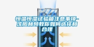 恒温恒湿试验箱注意事项-沈阳林频教你如何选择和合理