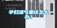 孕妇湿气重该怎么办？