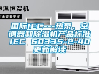 行业新闻国际IEC---热泵、空调器和除湿机产品标准IEC 60335-2-40更新解读