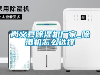 企业新闻尚义县除湿机厂家_除湿机怎么选择
