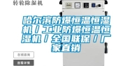 哈尔滨防爆恒温恒湿机／工业防爆恒温恒湿机／全国联保／厂家直销