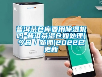 企业新闻普洱茶仓库要用除湿机吗-普洱茶湿仓如处理(今日／新闻)2022已更新