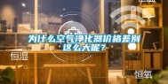 为什么空气净化器价格差别这么大呢？