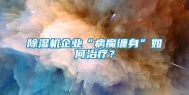 除湿机企业“病魔缠身”如何治疗？
