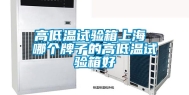 高低温试验箱上海 哪个牌子的高低温试验箱好