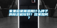 家里总是潮湿用什么牌子的除湿机较好？效果如何？