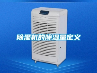 企业新闻除湿机的除湿量定义