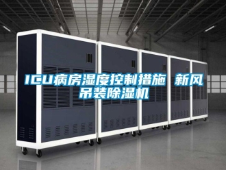 常见问题ICU病房湿度控制措施 新风吊装除湿机