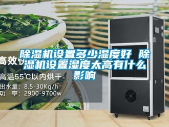 行业新闻除湿机设置多少湿度好 除湿机设置湿度太高有什么影响