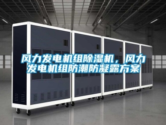 行业新闻风力发电机组除湿机，风力发电机组防潮防凝露方案