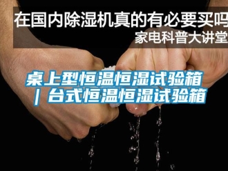 知识百科桌上型恒温恒湿试验箱｜台式恒温恒湿试验箱