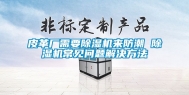 皮革厂需要除湿机来防潮 除湿机常见问题解决方法