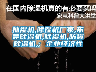 企业新闻抽湿机,除湿机厂家,东莞除湿机,除湿机,防爆除湿机,; 企业经济性