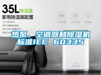 行业新闻热泵、空调器和除湿机标准IEC 60335