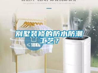 企业新闻别墅装修的防水防潮工艺？