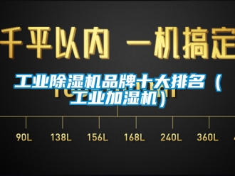 常见问题工业除湿机品牌十大排名（工业加湿机）