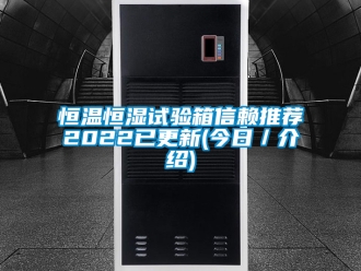 知识百科恒温恒湿试验箱信赖推荐2022已更新(今日／介绍)