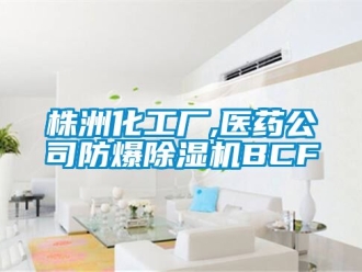 企业新闻株洲化工厂,医药公司防爆除湿机BCF