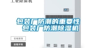 包装厂防潮的重要性 包装厂防潮除湿机