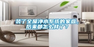 装了全屋净水系统的家庭，后来都怎么样了？