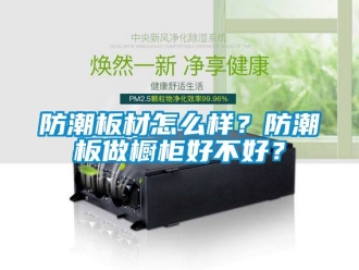 常见问题防潮板材怎么样？防潮板做橱柜好不好？