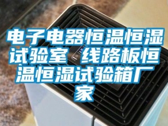 知识百科电子电器恒温恒湿试验室 线路板恒温恒湿试验箱厂家