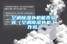 空调除湿外机能否安装（空调除湿外机工作吗）