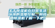 关于除湿机在日常生活环境的湿度控制，和成都除湿机了解一下吧！
