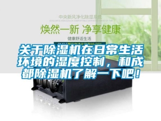 行业新闻关于除湿机在日常生活环境的湿度控制，和成都除湿机了解一下吧！